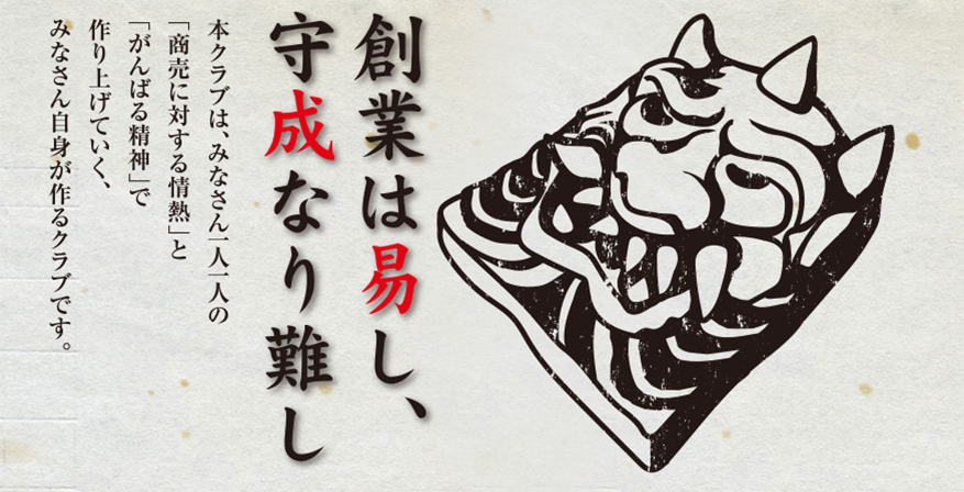 『創業は易し、守成なり難し』本クラブは、みなさん一人一人の「商売に対する情熱」と「がんばる精神」で作り上げていく、みなさん自身がつくるクラブです。